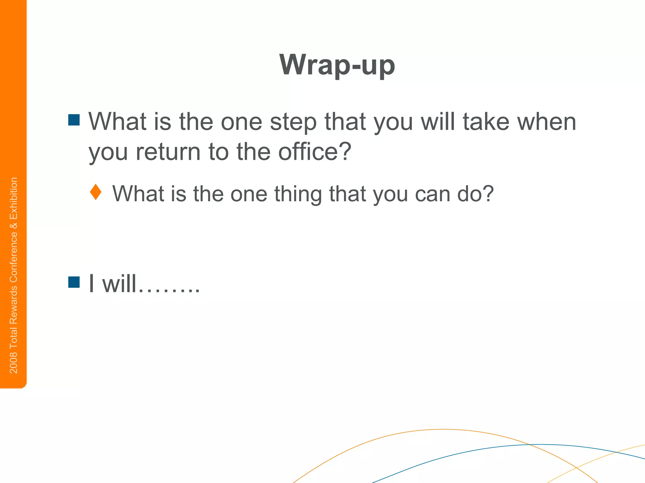 Wrap-up What is the one step that you will take when you return to the office? What is the one thing that you can do? I will…….. 
