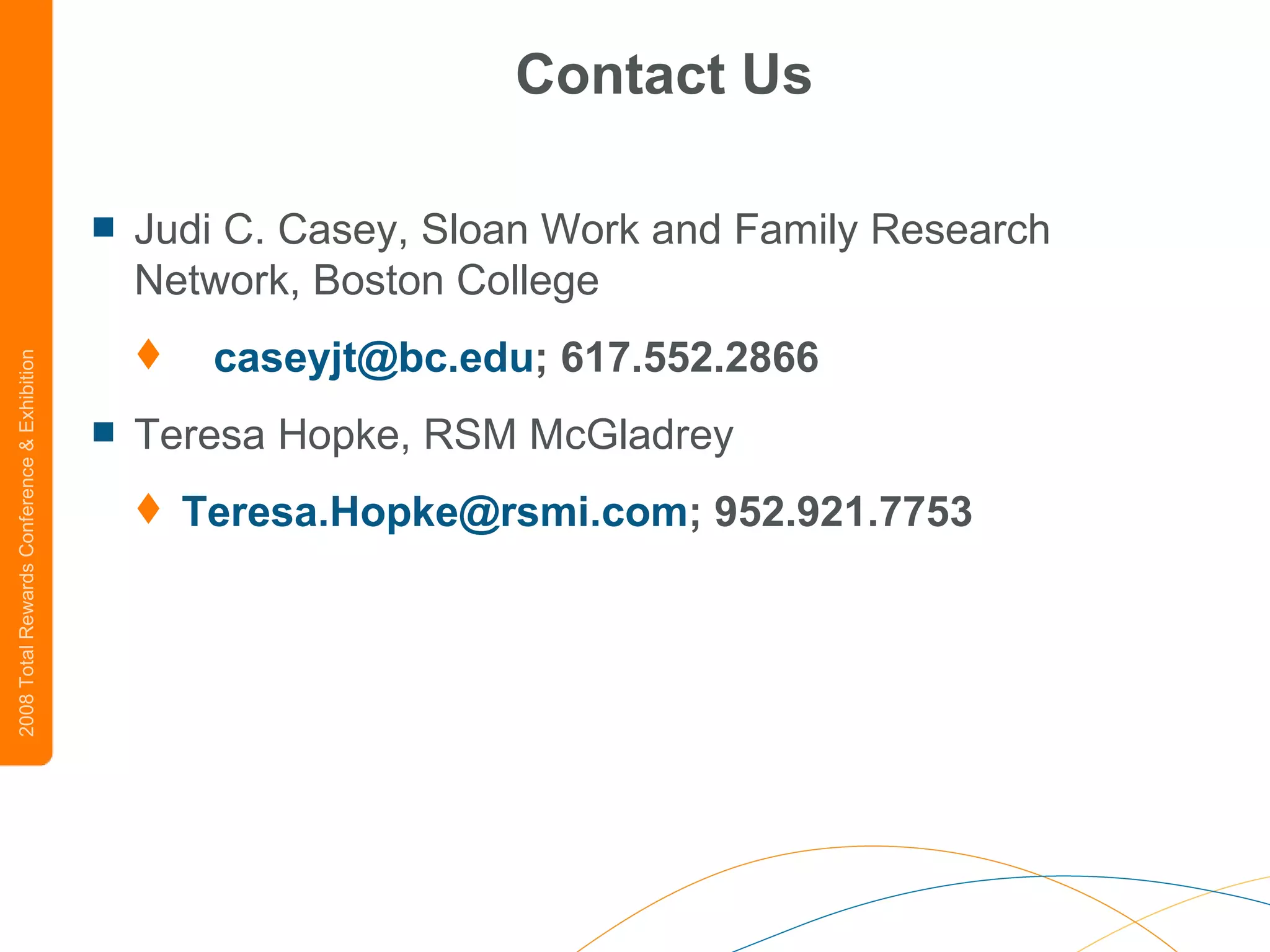 Contact Us Judi C. Casey, Sloan Work and Family Research Network, Boston College [email_address] ; 617.552.2866 Teresa Hopke, RSM McGladrey [email_address] ; 952.921.7753  