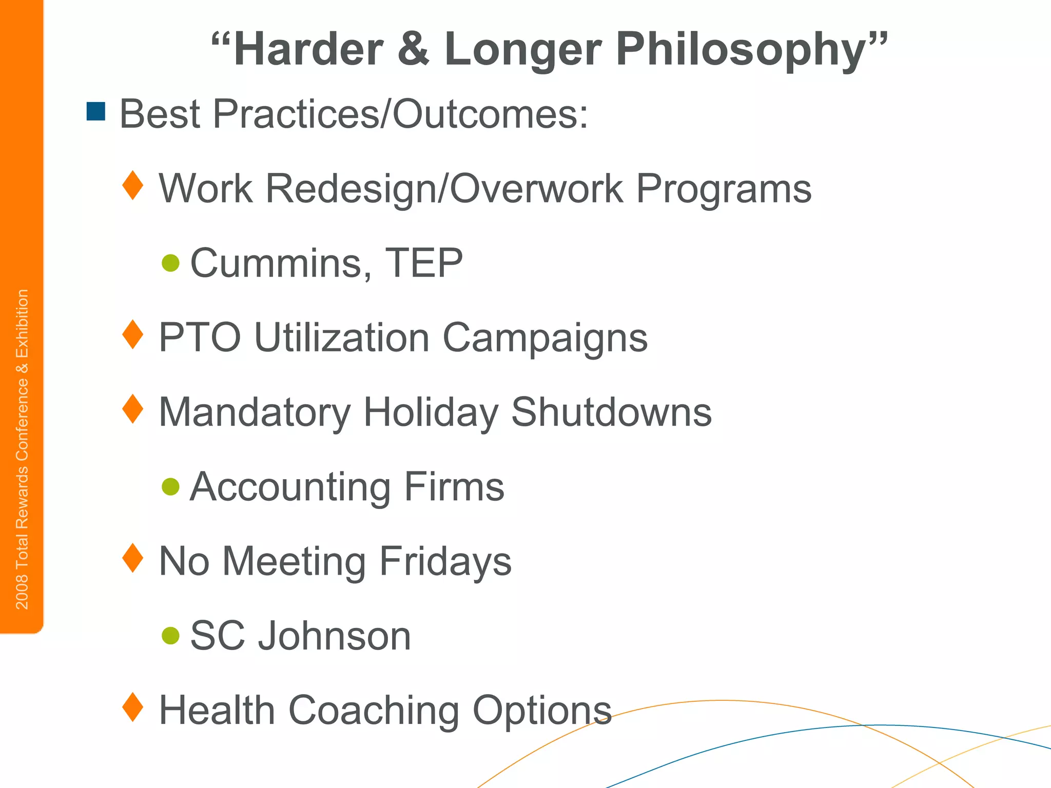 “ Harder & Longer Philosophy” Best Practices/Outcomes: Work Redesign/Overwork Programs Cummins, TEP PTO Utilization Campaigns Mandatory Holiday Shutdowns Accounting Firms No Meeting Fridays SC Johnson Health Coaching Options 