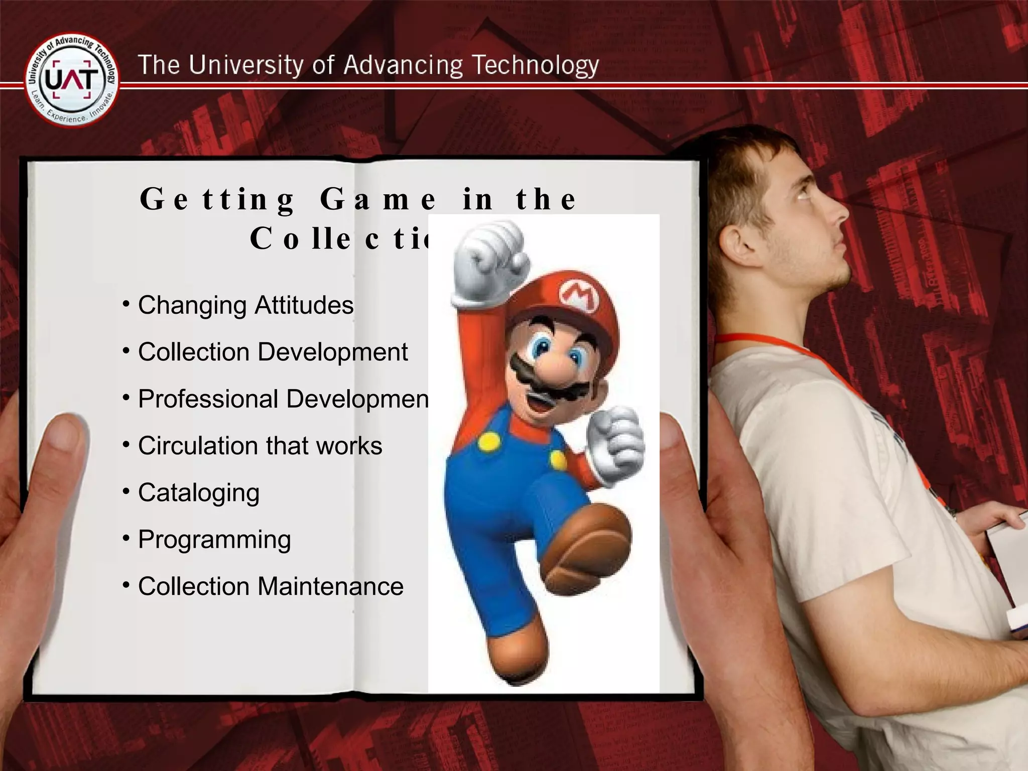 Getting Game in the Collection Changing Attitudes  Collection Development Professional Development Circulation that works Cataloging Programming Collection Maintenance 