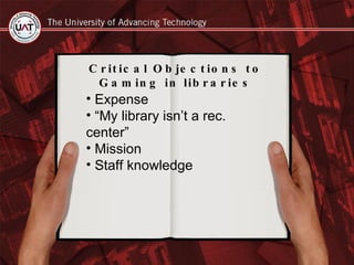 Critical Objections to Gaming in libraries Expense “ My library isn’t a rec. center” Mission Staff knowledge 