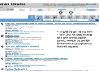 <- in 2008 we see 1154 up from 1138 in 2007 for library holdings for a book strongly against gaming. However we see 599 libraries with a subscription to a Nintendo magazine. 