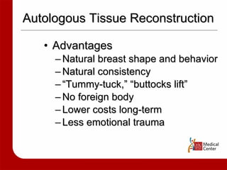 Autologous Tissue Reconstruction Advantages Natural breast shape and behavior Natural consistency “ Tummy-tuck,” “buttocks lift” No foreign body Lower costs long-term Less emotional trauma 