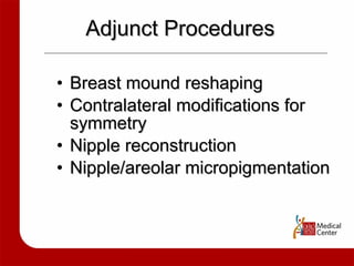 Adjunct Procedures Breast mound reshaping Contralateral modifications for symmetry Nipple reconstruction Nipple/areolar micropigmentation 