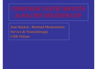 CHIRURGIE INSTRUMENTÉE
 du RACHIS DÉGÉNÉRATIF
Jean Stecken , Bertrand Muckensturm
Service de Neurochirurgie
CHR Orléans
 