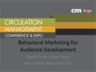 Behavioral Marketing for Audience Development David Chivers, Dow Jones Kate O’Neill, Magazines.com 