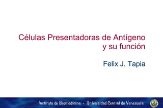 Células Presentadoras de Antígeno y su función Felix J. Tapia 