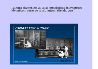 La etapa electronica: valvulas termoionicas, interruptores
Mecanicos, cintas de papel, tarjetas. (Escala: cm)
 
