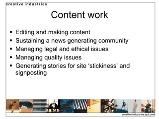 Content work Editing and making content Sustaining a news generating community Managing legal and ethical issues Managing quality issues Generating stories for site ‘stickiness’ and signposting 
