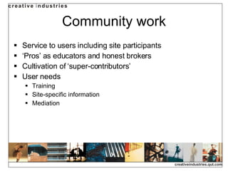 Community work Service to users including site participants ‘Pros’ as educators and honest brokers Cultivation of ‘super-contributors’ User needs Training Site-specific information Mediation 