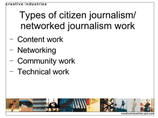 Types of citizen journalism/ networked journalism work Content work Networking Community work Technical work 