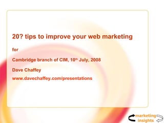 20? tips to improve your web marketing for  Cambridge branch of CIM, 10 th  July, 2008 Dave Chaffey www.davechaffey.com/presentations   