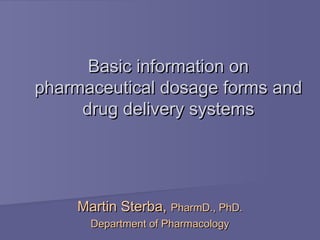 Basic information on
pharmaceutical dosage forms and
drug delivery systems

Martin Sterba, PharmD., PhD.
Department of Pharmacology

 