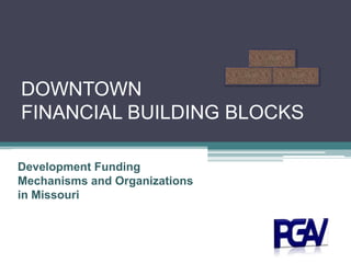 DOWNTOWN FINANCIAL BUILDING BLOCKS Development Funding Mechanisms and Organizations in Missouri 