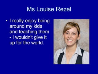 Ms Louise Rezel I really enjoy being around my kids and teaching them - I wouldn't give it up for the world. 