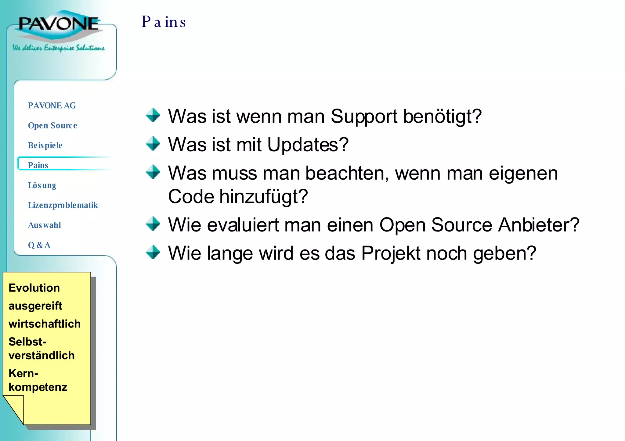 Pains Was ist wenn man Support benötigt?  Was ist mit Updates?  Was muss man beachten, wenn man eigenen Code hinzufügt?  Wie evaluiert man einen Open Source Anbieter?  Wie lange wird es das Projekt noch geben ?  Evolution ausgereift wirtschaftlich Selbst-verständlich Kern-kompetenz 