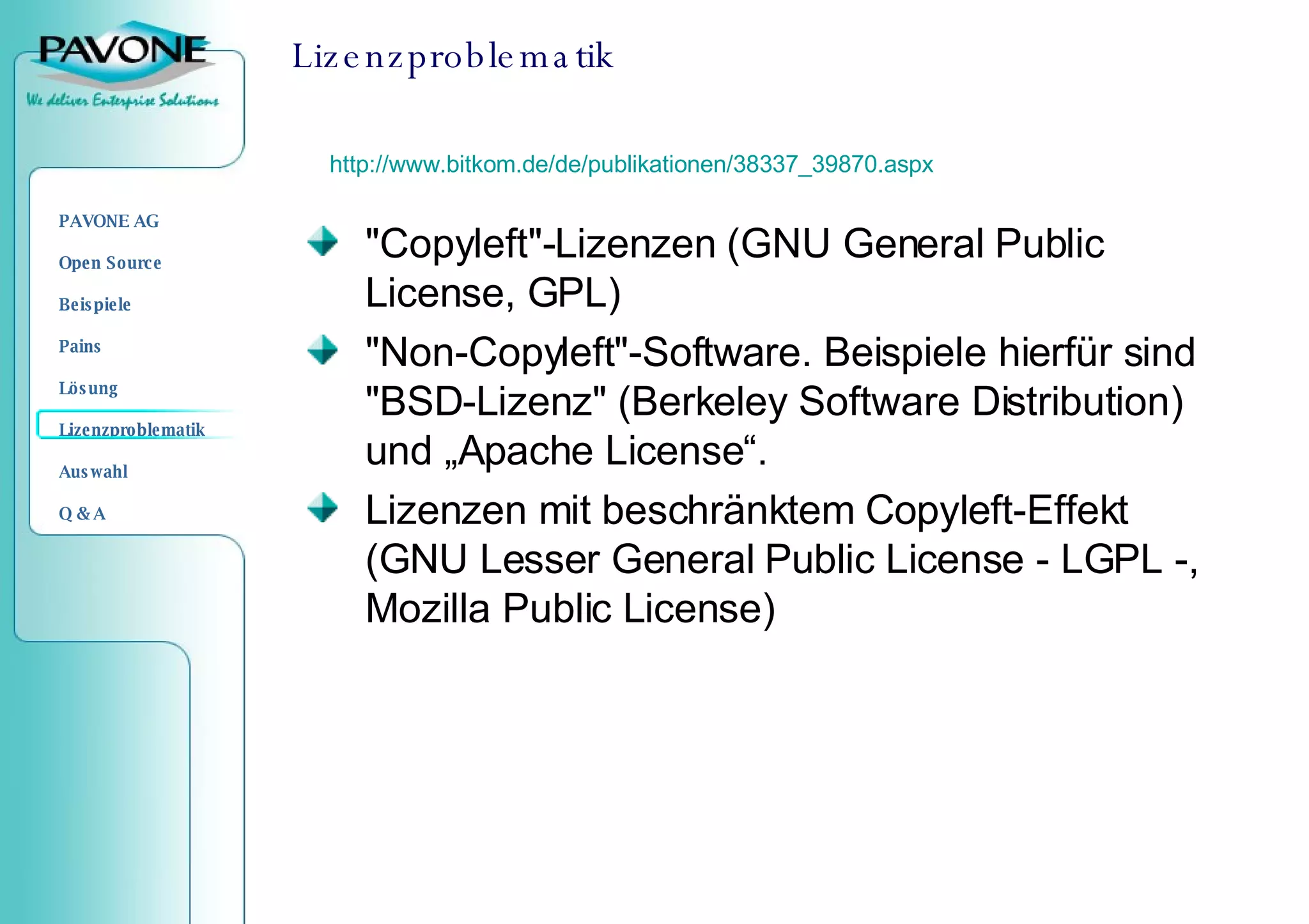 Lizenzproblematik "Copyleft"-Lizenzen (GNU General Public License, GPL) "Non-Copyleft"-Software. Beispiele hierfür sind "BSD-Lizenz" (Berkeley Software Distribution) und „Apache License“. Lizenzen mit beschränktem Copyleft-Effekt (GNU Lesser General Public License - LGPL -, Mozilla Public License) http://www.bitkom.de/de/publikationen/38337_39870.aspx 