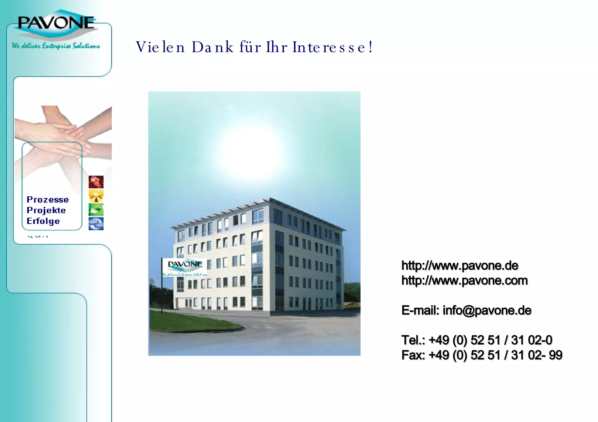 Vielen Dank für Ihr Interesse! http://www.pavone.de http://www.pavone.com E-mail: info@pavone.de Tel.: +49 (0) 52 51 / 31 02-0 Fax: +49 (0) 52 51 / 31 02- 99 