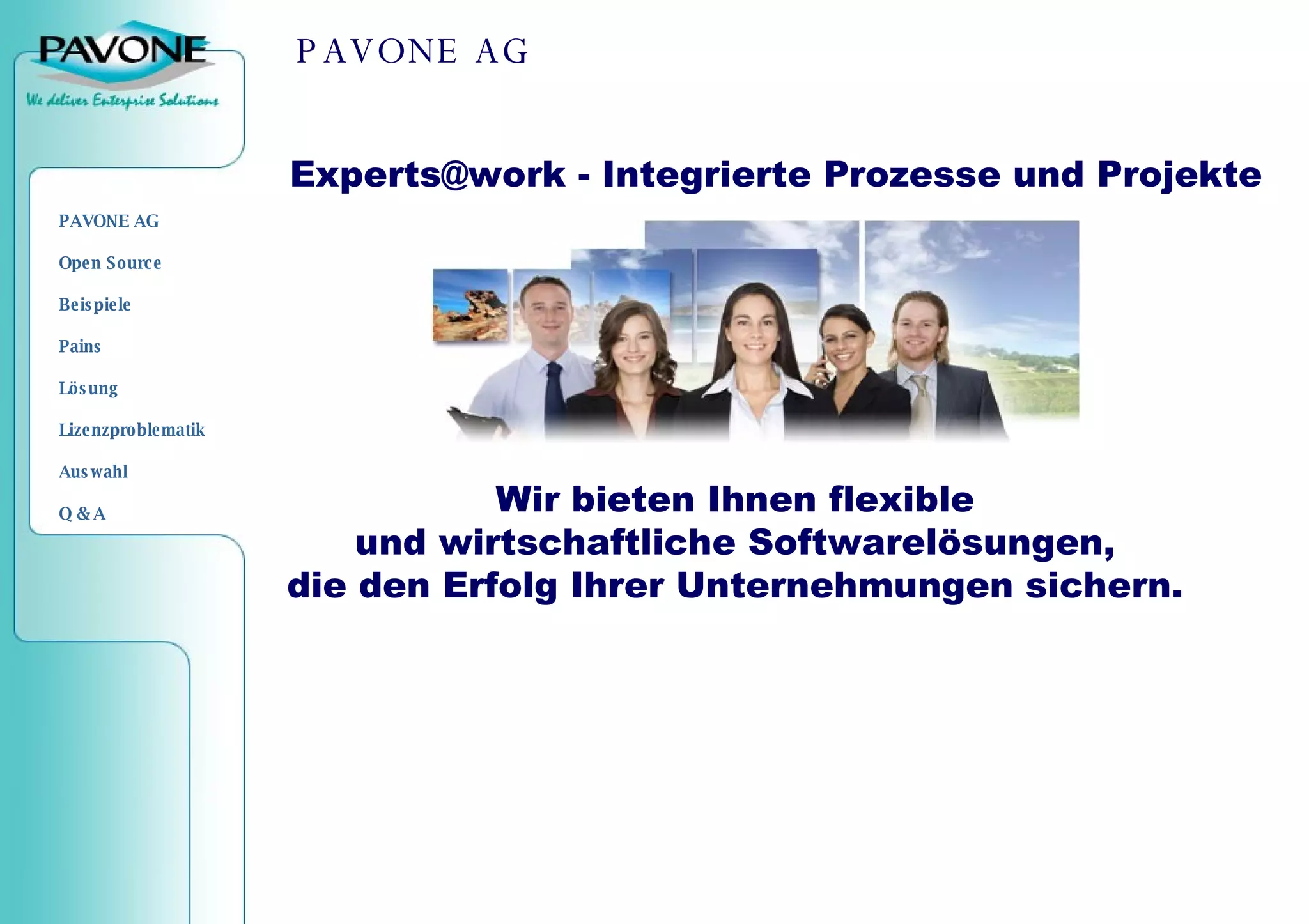 PAVONE AG   Wir bieten Ihnen flexible  und wirtschaftliche Softwarelösungen,  die den Erfolg Ihrer Unternehmungen sichern.  Experts@work - Integrierte Prozesse und Projekte 