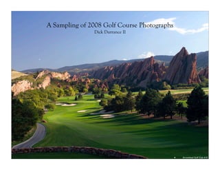 A Sampling of 2008 Golf Course Photographs
               Dick Durrance II




                                             •   Arrowhead Golf Club #10


                                             •
 