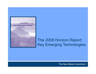 The 2008 Horizon Report:
Key Emerging Technologies



          The New Media Consortium
 