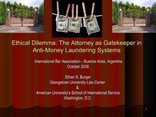 Ethical Dilemma: The Attorney as Gatekeeper in Anti-Money Laundering Systems ,[object Object],[object Object],[object Object],[object Object],[object Object],[object Object],[object Object]