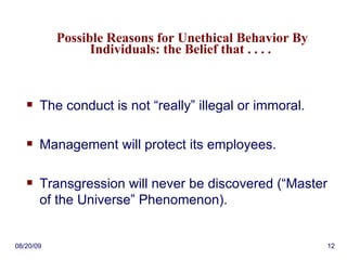 Possible Reasons for Unethical Behavior By Individuals: the Belief that . . . .  The conduct is not “really” illegal or immoral. Management will protect its employees. Transgression will never be discovered (“Master of the Universe” Phenomenon). 06/06/09 
