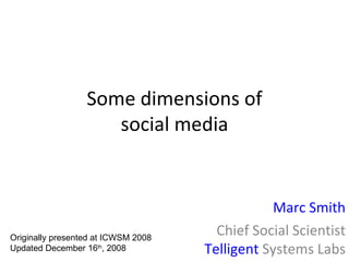Some dimensions of social media Marc Smith Chief Social Scientist Telligent  Systems Labs Originally presented at ICWSM 2008 Updated December 16 th , 2008 