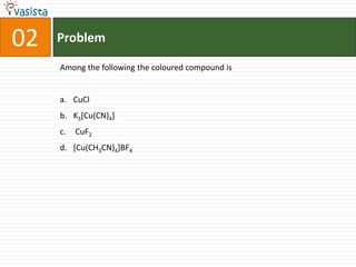Problem02Among the following the coloured compound isCuClK3[Cu(CN)4] CuF2 [Cu(CH3CN)4]BF4