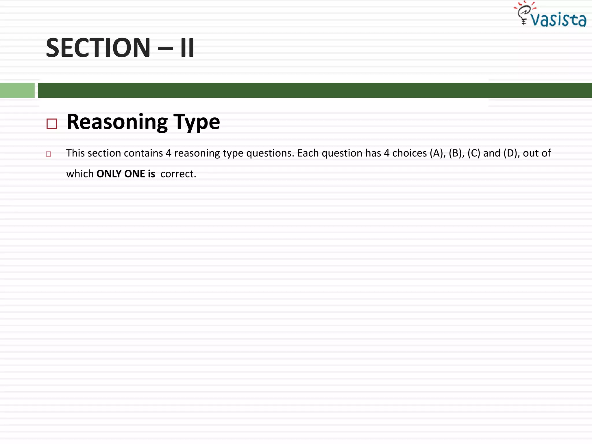 SECTION – IIReasoning Type This section contains 4 reasoning type questions. Each question has 4 choices (A), (B), (C) and (D), out of which ONLY ONE is  correct.