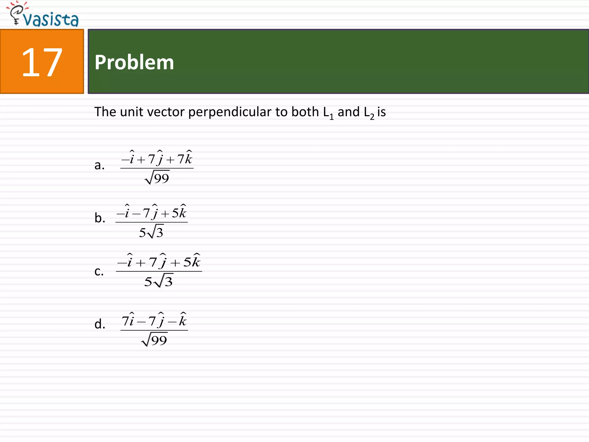 Problem17The unit vector perpendicular to both L1 and L2 isa.b.c.d.