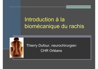 Introduction à la
biomécanique du rachis


Thierry Dufour, neurochirurgien
         CHR Orléans
 