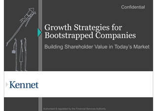 Confidential



 Growth S
 G     h Strategies f
                i for
 Bootstrapped Companies
 Building Shareholder Value in Today’s Market
        g                          y




Authorised & regulated by the Financial Services Authority
 