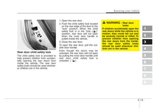 3 13
Knowing your vehicle
1
2
3
4
5
6
7
8
9
Rear door child safety lock
The child safety lock is provided to
help prevent ...