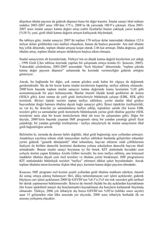 düşerken ithalat payının da giderek düşmesi buna bir diğer kanıttır. İmalat sanayi ithal miktarı
endeksi 2003-2007 arası 100’den 175’e, 2008’in ilk yarısında 180.9’a çıkmıştı. Oysa 2003-
2007 arası imalat sanayi katma değeri artışı (sabit fiyatlarla) bunun yaklaşık yarısı kadardı
(%38.5); yani, girdi ithali katma değerin artışını katlayarak büyümüştü.

Bu tabloya göre, imalat sanayiyi 2007’de toplam 170 milyar dolar tutarındaki ithalatın 123.6
milyar doları girdilerden (ara mallar) oluşurken, bunun da başlıca pazarıdır. Ara mal ithalatı
beş yıllık dönemde, toplam ithalat artışına koşut olarak 2.46 kat artmıştı. Daha doğrusu, girdi
ithalatı artışı, toplam ithalat artışını sürükleyen başlıca etken olmuştu.

İmalat sanayiyinin alt kesimlerinde, Türkiye’nin en düşük katma değerli kesilerinin yer aldığı
, 1998 Girdi Çıktı tablosu üzerinde yapılan bir çalışmada ortaya kondu (G. Şenesen, 2005).
Yukarıdaki çözümleme, 2003-2007 arasındaki “hızlı büyüme” döneminde, “toplam çıktıda
katma değer payının düşmesi” anlamında bu kesimde verimsizliğin giderek arttığını
gösteriyor.

Ancak, bu bağlamda bir diğer, çok zaman gözden uzak kalan bir olguya da değinmek
gerekmektedir. Bu da bir kısım kamu imalat tesislerinin kapatılıp, tasfiye edilmiş olmasıdır.
2000’lerin başında toplam imalat sanayiyi katma değerinde kamu kesiminin %20 gibi
azınsanmayacak bir payı bulunuyordu. Bunlar önemli ölçüde kendi girdilerini de üreten
(SEKA gibi), kimi zaman da yerli girdi üreticileriyle bütünleşik çalışan (EBK, SEK gibi)
tesislerdi. Birinci tipteki tesisler toptan tasfiye edilirken, yerini alanlar ithal girdiye
başvurdular (kağıt hamuru ithaline dayalı kağıt sanayiyi gibi). İkinci tiptekiler özelleştirildi;
ne var ki, bu ikinciler ya satınalanlarca tasfiye edilip, toprakları satıldı (bir kısım EBK
tesisleri gibi) ya satınalanlar girdi üretenlerle bütünleşmek yerine girdi ithaline geçtiler (SEK
tesislerini satın alan bir kısım üreticilerinin ithal süt tozu ile çalışmaları gibi). Diğer bir
deyişle, 2000’lerin başında yaşanan IMF programlı süreç bir yandan yarattığı göreli fiyat
çarpıklığı, bir yandan getirdiği özelleştirme / tasfiye süreçleriyle de imalat sanayininin ithal
girdi bağımlılığını artırdı.

Belirtelim ki, tarımda da durum farklı değildir, ithal girdi bağımılığı aynı yollardan artmıştır.
Anadoluya yayılmış tohum ıslah istasyonları tasfiye edilirken bunlarda geliştirilen tohumlar
yerini giderek “genetik dönüşümlü” ithal tohumlara, hayvan ırklarını ıslah çiftliklerinin
faaliyeti ile birlikte damızlık üretimini durdurma yoluna sokulurken damızlık hayvan ithali
artmaktadır. Bunun imalat sanayi boyutuna iyi bir örnek, KİT statüsünde havadaki azot
yoluyla üretim yapan Kütahya Azotlu Gübre tesisidir; bu tesis tasfiye edilmiş, ana kimyasal
maddeler ithaline dayalı yeni özel tesislere ve ithalata yerini bırakmıştır. IMF programının
KİT statüsündeki bütünleşik tesisleri “tasfiye” ettirmesi dikkat çeker boyutlardadır. Ancak
toplam ithalatta tarım kesimine ilişkin ithal payı, kesimin katma değer payının altındadır.

Kısacası, IMF programı reel kesimi çeşitli yollardan girdi ithaline mahkum ederken, önemli
iki sonuç ortaya çıkmış bulunuyor: Biri, dikiş tutturulamayan cari işlem açıklarıdır; giderek
büyüyen cari işlem açıklarının 2008’de GSYİH’nın %8.5’u (%5 üst risk sınırıdır) gibi tarihsel
bir doruk yapmasının beklenmesidir. İkincisi de önemli ölçüde bu dış açıklardan kaynaklanan
(bir kısmı spekülatif amaçlı dış borçlanmadır) kaynaklanan dış borçların katlanarak büyümüş
olmasıdır. Türkiye, 2006 yılı itibariyle dış borcu GSYİH’nın %50’ni (tehlike sınırı sayılır)
aşan 15 gelişmekte olan ülke arasında yer alıyordu. 2008 sonu itibariyle herhalde ilk on
arasına yerleşmiş olacaktır.
 