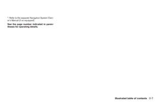 *: Refer to the separate Navigation System Own-
er’s Manual (if so equipped).
See the page number indicated in paren-
theses for operating details.




                                                                    Illustrated table of contents 0-7




                                                  ੬ REVIEW COPY—2008 Maxima (max)
                                                  Owners Manual—USA_English (nna)
                                                  06/08/07—debbie ੭
 