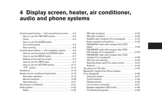 4 Display screen, heater, air conditioner,
audio and phone systems

Control panel buttons — with monochrome screen . . . . 4-2                                            FM radio reception . . . . . . . . . . . . . . . . . . . . . . . . . . . . 4-22
   How to use the TRIP INFO button . . . . . . . . . . . . . . . . 4-3                                AM radio reception . . . . . . . . . . . . . . . . . . . . . . . . . . . . 4-22
   Clock . . . . . . . . . . . . . . . . . . . . . . . . . . . . . . . . . . . . . . . . . 4-5        Satellite radio reception (if so equipped) . . . . . . . . . 4-22
   How to use the AUDIO button                                                                        Audio operation precautions . . . . . . . . . . . . . . . . . . . . 4-23
   (for control panel) . . . . . . . . . . . . . . . . . . . . . . . . . . . . . . 4-5                FM/AM/SAT radio with compact disc (CD)
   Door warning . . . . . . . . . . . . . . . . . . . . . . . . . . . . . . . . . . 4-5               player . . . . . . . . . . . . . . . . . . . . . . . . . . . . . . . . . . . . . . . . 4-28
Control panel buttons — with navigation system. . . . . . . 4-6                                       FM/AM/SAT radio with compact disc (CD)
                                                                                                      CD changer (if so equipped). . . . . . . . . . . . . . . . . . . . 4-33
   How to use the joystick and ENTER button . . . . . . . . 4-6
                                                                                                      FM/AM/SAT radio with compact disc (CD)
   How to use the BACK button . . . . . . . . . . . . . . . . . . . . 4-7
                                                                                                      changer (if so equipped) . . . . . . . . . . . . . . . . . . . . . . . 4-38
   Setting up the start-up screen . . . . . . . . . . . . . . . . . . . 4-7                           CD care and cleaning . . . . . . . . . . . . . . . . . . . . . . . . . . 4-43
   How to use the TRIP button . . . . . . . . . . . . . . . . . . . . . 4-7                           Steering wheel switch for audio control . . . . . . . . . . 4-44
   How to use the SETTING button . . . . . . . . . . . . . . . . 4-11                                 Antenna . . . . . . . . . . . . . . . . . . . . . . . . . . . . . . . . . . . . . . 4-45
           button. . . . . . . . . . . . . . . . . . . . . . . . . . . . . . . . . . 4-17        Car phone or CB radio . . . . . . . . . . . . . . . . . . . . . . . . . . . . 4-45
Ventilators . . . . . . . . . . . . . . . . . . . . . . . . . . . . . . . . . . . . . . . 4-18   Bluetoothா Hands-Free Phone System
Heater and air conditioner (automatic) . . . . . . . . . . . . . . 4-19                          (if so equipped) . . . . . . . . . . . . . . . . . . . . . . . . . . . . . . . . . . 4-46
   Automatic operation . . . . . . . . . . . . . . . . . . . . . . . . . . . 4-19                     Using the system . . . . . . . . . . . . . . . . . . . . . . . . . . . . . . 4-47
   Manual operation . . . . . . . . . . . . . . . . . . . . . . . . . . . . . . 4-20                  Control buttons . . . . . . . . . . . . . . . . . . . . . . . . . . . . . . . 4-49
   Operating tips. . . . . . . . . . . . . . . . . . . . . . . . . . . . . . . . . 4-21               Getting started . . . . . . . . . . . . . . . . . . . . . . . . . . . . . . . . 4-49
Servicing air conditioner. . . . . . . . . . . . . . . . . . . . . . . . . . . 4-21                   List of voice commands . . . . . . . . . . . . . . . . . . . . . . . . 4-51
Audio system . . . . . . . . . . . . . . . . . . . . . . . . . . . . . . . . . . . . 4-22             Speaker adaptation (SA) mode. . . . . . . . . . . . . . . . . . 4-56
   Radio . . . . . . . . . . . . . . . . . . . . . . . . . . . . . . . . . . . . . . . . 4-22         Troubleshooting guide . . . . . . . . . . . . . . . . . . . . . . . . . 4-58




                                                                                                  ੬ REVIEW COPY—2008 Maxima (max)
                                                                                                  Owners Manual—USA_English (nna)
                                                                                                  06/08/07—debbie ੭
 