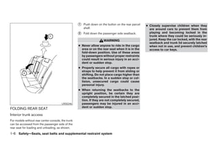 ᭺
                                                    1   Push down on the button on the rear parcel   ● Closely supervise children when they
                                                        shelf.                                         are around cars to prevent them from
                                                    ᭺
                                                    2   Fold down the passenger side seatback.         playing and becoming locked in the
                                                                                                       trunk where they could be seriously in-
                                                                      WARNING                          jured. Keep the car locked, with the rear
                                                                                                       seatback and trunk lid securely latched
                                                    ● Never allow anyone to ride in the cargo          when not in use, and prevent children’s
                                                      area or on the rear seat when it is in the       access to car keys.
                                                      fold-down position. Use of these areas
                                                      by passengers without proper restraints
                                                      could result in serious injury in an acci-
                                                      dent or sudden stop.
                                                    ● Properly secure all cargo with ropes or
                                                      straps to help prevent it from sliding or
                                                      shifting. Do not place cargo higher than
                                                      the seatbacks. In a sudden stop or col-
                                                      lision, unsecured cargo could cause
                                                      personal injury.
                                                    ● When returning the seatbacks to the
                                                      upright position, be certain they are
                                                      completely secured in the latched posi-
                                                      tion. If they are not completely secured,
                                        LRS0246       passengers may be injured in an acci-
                                                      dent or sudden stop.
FOLDING REAR SEAT
Interior trunk access
For models without rear center console, the trunk
can be accessed from the passenger side of the
rear seat for loading and unloading, as shown.
1-6 Safety—Seats, seat belts and supplemental restraint system




                                                                               ੬ REVIEW COPY—2008 Maxima (max)
                                                                               Owners Manual—USA_English (nna)
                                                                               06/08/07—debbie ੭
 