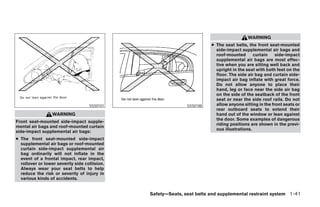 WARNING
                                                                        ● The seat belts, the front seat-mounted
                                                                          side-impact supplemental air bags and
                                                                          roof-mounted       curtain    side-impact
                                                                          supplemental air bags are most effec-
                                                                          tive when you are sitting well back and
                                                                          upright in the seat with both feet on the
                                                                          floor. The side air bag and curtain side-
                                                                          impact air bag inflate with great force.
                                                                          Do not allow anyone to place their
                                                                          hand, leg or face near the side air bag
                                                                          on the side of the seatback of the front
                                                                          seat or near the side roof rails. Do not
                                    SSS0101                   SSS0188     allow anyone sitting in the front seats or
                                                                          rear outboard seats to extend their
                  WARNING                                                 hand out of the window or lean against
                                                                          the door. Some examples of dangerous
Front seat-mounted side-impact supple-
                                                                          riding positions are shown in the previ-
mental air bags and roof-mounted curtain
                                                                          ous illustrations.
side-impact supplemental air bags:
● The front seat-mounted side-impact
  supplemental air bags or roof-mounted
  curtain side-impact supplemental air
  bag ordinarily will not inflate in the
  event of a frontal impact, rear impact,
  rollover or lower severity side collision.
  Always wear your seat belts to help
  reduce the risk or severity of injury in
  various kinds of accidents.


                                               Safety—Seats, seat belts and supplemental restraint system 1-41




                                                      ੬ REVIEW COPY—2008 Maxima (max)
                                                      Owners Manual—USA_English (nna)
                                                      06/08/07—debbie ੭
 