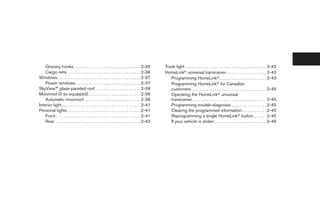 Grocery hooks . . . . . . . . . . . . . . . . . . . . . . . . . . . . . . . . 2-35             Trunk light . . . . . . . . . . . . . . . . . . . . . . . . . . . . . . . . . . . . . . . 2-42
    Cargo nets . . . . . . . . . . . . . . . . . . . . . . . . . . . . . . . . . . . 2-36          HomeLinkா universal transceiver . . . . . . . . . . . . . . . . . . . 2-43
Windows . . . . . . . . . . . . . . . . . . . . . . . . . . . . . . . . . . . . . . . . 2-37          Programming HomeLinkா. . . . . . . . . . . . . . . . . . . . . . . 2-43
    Power windows . . . . . . . . . . . . . . . . . . . . . . . . . . . . . . . 2-37                  Programming HomeLinkா for Canadian
SkyView™ glass-paneled roof . . . . . . . . . . . . . . . . . . . . . . 2-39                          customers . . . . . . . . . . . . . . . . . . . . . . . . . . . . . . . . . . . . 2-45
Moonroof (if so equipped) . . . . . . . . . . . . . . . . . . . . . . . . . 2-39                      Operating the HomeLinkா universal
    Automatic moonroof . . . . . . . . . . . . . . . . . . . . . . . . . . . 2-39                     transceiver. . . . . . . . . . . . . . . . . . . . . . . . . . . . . . . . . . . . 2-45
Interior light . . . . . . . . . . . . . . . . . . . . . . . . . . . . . . . . . . . . . . 2-41       Programming trouble-diagnosis . . . . . . . . . . . . . . . . . 2-45
Personal lights . . . . . . . . . . . . . . . . . . . . . . . . . . . . . . . . . . . 2-41            Clearing the programmed information . . . . . . . . . . . . 2-45
    Front . . . . . . . . . . . . . . . . . . . . . . . . . . . . . . . . . . . . . . . . . 2-41      Reprogramming a single HomeLinkா button . . . . . . 2-45
    Rear . . . . . . . . . . . . . . . . . . . . . . . . . . . . . . . . . . . . . . . . . 2-42       If your vehicle is stolen . . . . . . . . . . . . . . . . . . . . . . . . . 2-46




                                                                                                    ੬ REVIEW COPY—2008 Maxima (max)
                                                                                                    Owners Manual—USA_English (nna)
                                                                                                    06/08/07—debbie ੭
 