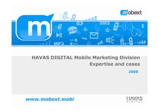HAVAS DIGITAL Mobile Marketing Division
                     Expertise and cases
                                   2008
                                   2008




www.mobext.mobi
 