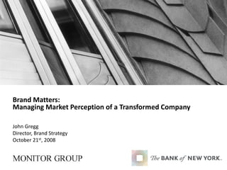 Brand Matters:
Managing Market Perception of a Transformed Company
John Gregg
Director, Brand Strategy
October 21st, 2008
 