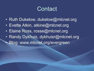 Contact Ruth Dukelow, dukelow@mlcnet.org Evette Atkin, atkine@mlcnet.org Elaine Ross, rosse@mlcnet.org Randy Dykhuis, dykhuisr@mlcnet.org Blog: www.mlcnet.org/evergreen
