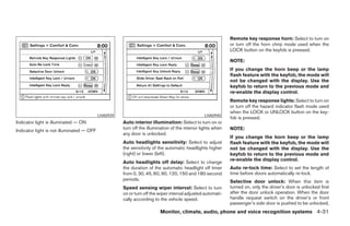 Remote key response horn: Select to turn on
                                                                                                             or turn off the horn chirp mode used when the
                                                                                                             LOCK button on the keyfob is pressed.

                                                                                                             NOTE:
                                                                                                             If you change the horn beep or the lamp
                                                                                                             flash feature with the keyfob, the mode will
                                                                                                             not be changed with the display. Use the
                                                                                                             keyfob to return to the previous mode and
                                                                                                             re-enable the display control.
                                                                                                             Remote key response lights: Select to turn on
                                                                                                             or turn off the hazard indicator flash mode used
                                                                                                             when the LOCK or UNLOCK button on the key-
                                           LHA0939                                              LHA0940
                                                                                                             fob is pressed.
Indicator light is illuminated — ON                  Auto interior illumination: Select to turn on or
                                                     turn off the illumination of the interior lights when   NOTE:
Indicator light is not illuminated — OFF
                                                     any door is unlocked.
                                                                                                             If you change the horn beep or the lamp
                                                     Auto headlights sensitivity: Select to adjust           flash feature with the keyfob, the mode will
                                                     the sensitivity of the automatic headlights higher      not be changed with the display. Use the
                                                     (right) or lower (left).                                keyfob to return to the previous mode and
                                                                                                             re-enable the display control.
                                                     Auto headlights off delay: Select to change
                                                     the duration of the automatic headlight off timer       Auto re-lock time: Select to set the length of
                                                     from 0, 30, 45, 60, 90, 120, 150 and 180 second         time before doors automatically re-lock.
                                                     periods.                                                Selective door unlock: When this item is
                                                     Speed sensing wiper interval: Select to turn            turned on, only the driver’s door is unlocked first
                                                     on or turn off the wiper interval adjusted automati-    after the door unlock operation. When the door
                                                     cally according to the vehicle speed.                   handle request switch on the driver’s or front
                                                                                                             passenger’s side door is pushed to be unlocked,
                                                                        Monitor, climate, audio, phone and voice recognition systems 4-31




                                                                                    ੬ REVIEW COPY—2008 Pathfinder (pat)
                                                                                    Owners Manual—USA_English (nna)
                                                                                    10/01/07—debbie ੭
 