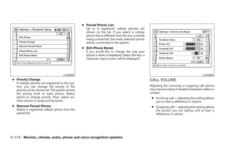 ● Paired Phone List:
                                                     Up to 5 registered cellular phones are
                                                     shown on the list. If you select a cellular
                                                     phone that is different from the one currently
                                                     being connected, the newly selected phone
                                                     will be connected to the system.
                                                   ● Edit Phone Name:
                                                     If you would like to change the way your
                                                     phone’s name is displayed, select this key; a
                                                     character input screen will be displayed.




                                       LHA0989                                                                                                 LSU0083
 ● Priority Change                                                                                    CALL VOLUME
   If multiple phones are registered to the sys-
   tem, you can change the priority of the                                                            Adjusting the incoming or outgoing call volume
   phones on the shown list. The system shows                                                         may improve clarity if reception between callers is
   the priority level of each phone. Select                                                           unclear.
   phone to change priority. Then, select an-                                                          ● Incoming call — adjusting this setting allows
   other phone to swap priority levels.                                                                  you to hear a difference in volume
 ● Remove Paired Phone:                                                                                ● Outgoing call — adjusting this setting allows
   Delete a registered cellular phone from the                                                           the person you are talking with to hear a
   paired list.                                                                                          difference in volume




4-114 Monitor, climate, audio, phone and voice recognition systems




                                                                               ੬ REVIEW COPY—2008 Pathfinder (pat)
                                                                               Owners Manual—USA_English (nna)
                                                                               10/01/07—debbie ੭
 