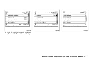 LHA0979                       LHA0980                                  LHA0981
5. When the pairing is completed, the screen
   will return to the Bluetoothா setup display.




                                                  Monitor, climate, audio, phone and voice recognition systems 4-119




                                                           ੬ REVIEW COPY—2008 Pathfinder (pat)
                                                           Owners Manual—USA_English (nna)
                                                           10/01/07—debbie ੭
 