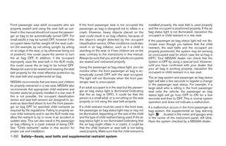 Front passenger seat adult occupants who are             If the front passenger seat is not occupied the          installed properly, the seat belt is used properly
properly seated and using the seat belt as out-          passenger air bag is designed not to inflate in a        and the occupant is positioned properly. If the air
lined in this manual should not cause the passen-        crash. However, heavy objects placed on the              bag status light is not illuminated, reposition the
ger air bag to be automatically turned OFF. For          seat could result in air bag inflation, because of       occupant or child restraint in a rear seat.
small adults it may be turned OFF, however if the        the object’s weight detected by the occupant             If the passenger air bag status light will not illu-
occupant takes his/her weight off the seat cush-         classification sensor. Other conditions could also       minate even though you believe that the child
ion (for example, by not sitting upright, by sitting     result in air bag inflation, such as if a child is       restraint, the seat belts and the occupant are
on an edge of the seat, or by otherwise being out        standing on the seat, or if two children are on the      properly positioned, the system may be sensing
of position), this could cause the sensor to turn        seat, contrary to the instructions in this manual.       an unoccupied seat (in which case the air bag is
the air bag OFF. In addition, if the occupant            Always be sure that you and all vehicle occupants        OFF). Your NISSAN dealer can check that the
improperly uses the seat belt in the ALR mode,           are seated and restrained properly.                      system is OFF by using a special tool. However,
this could cause the air bag to be turned OFF.                                                                    until you have confirmed with your dealer that
                                                         Using the passenger air bag status light, you can        your air bag is working properly, reposition the
Always be sure to be seated and wearing the seat
                                                         monitor when the front passenger air bag is au-          occupant or child restraint in a rear seat.
belt properly for the most effective protection by
                                                         tomatically turned OFF with the seat occupied.
the seat belt and supplemental air bag.                                                                           The air bag system and passenger air bag status
                                                         The light will not illuminate when the front pas-
NISSAN recommends that pre-teens and children            senger seat is unoccupied.                               light will take a few seconds to register a change
be properly restrained in a rear seat. NISSAN also                                                                in the passenger seat status. For example, if a
                                                         If an adult occupant is in the seat but the passen-      large adult who is sitting in the front passenger
recommends that appropriate child restraints and
                                                         ger air bag status light is illuminated (indicating      seat exits the vehicle, the passenger air bag
booster seats be properly installed in a rear seat. If
                                                         that the air bag is OFF), it could be that the           status light will go from OFF to ON for a few
this is not possible, the occupant classification
                                                         person is a small adult, or is not sitting on the seat   seconds and then to OFF. This is normal system
sensor and seat belt sensors are designed to op-
                                                         properly or not using the seat belt properly.            operation and does not indicate a malfunction.
erate as described above to turn the front passen-
ger air bag OFF for specified child restraints as        If a child restraint must be used in the front seat,     If a malfunction occurs in the front passenger air
required by the regulations. Failing to properly se-     the passenger air bag status light may or may not        bag system, the supplemental air bag warning
cure child restraints and to use the ALR mode may        be illuminated, depending on the size of the child       light      , located in the meter and gauges area
allow the restraint to tip or move in an accident or     and the type of child restraint being used. If the air   in the center of the instrument panel, will blink.
sudden stop. This can also result in the passenger       bag status light is not illuminated (indicating that     Have the system checked by a NISSAN dealer.
air bag inflating in a crash instead of being OFF.       the air bag might inflate in a crash), it could be
See “Child restraints” earlier in this section for       that the child restraint or seat belt is not being
proper use and installation.                             used properly. Make sure that the child restraint is
1-50 Safety—Seats, seat belts and supplemental restraint system




                                                                                         ੬ REVIEW COPY—2008 Pathfinder (pat)
                                                                                         Owners Manual—USA_English (nna)
                                                                                         10/01/07—debbie ੭
 