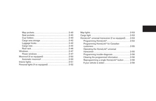 Map pockets . . . . . . . . . . . . . . . . . . . . . . . . . . . . . . . . . . 2-40         Map lights . . . . . . . . . . . . . . . . . . . . . . . . . . . . . . . . . . . . . . . 2-53
    Seat pockets. . . . . . . . . . . . . . . . . . . . . . . . . . . . . . . . . . 2-40         Cargo light . . . . . . . . . . . . . . . . . . . . . . . . . . . . . . . . . . . . . . 2-53
    Cup holders . . . . . . . . . . . . . . . . . . . . . . . . . . . . . . . . . . 2-40         HomeLinkா universal transceiver (if so equipped). . . . . 2-53
    Cargo area storage . . . . . . . . . . . . . . . . . . . . . . . . . . . . 2-42                Programming HomeLinkா. . . . . . . . . . . . . . . . . . . . . . . 2-54
    Luggage hooks. . . . . . . . . . . . . . . . . . . . . . . . . . . . . . . . 2-42              Programming HomeLinkா for Canadian
    Cargo nets . . . . . . . . . . . . . . . . . . . . . . . . . . . . . . . . . . . 2-44          customers . . . . . . . . . . . . . . . . . . . . . . . . . . . . . . . . . . . . 2-55
    Roof rack . . . . . . . . . . . . . . . . . . . . . . . . . . . . . . . . . . . . . 2-46       Operating the HomeLinkா universal
Windows . . . . . . . . . . . . . . . . . . . . . . . . . . . . . . . . . . . . . . . . 2-47       transceiver. . . . . . . . . . . . . . . . . . . . . . . . . . . . . . . . . . . . 2-55
    Power windows . . . . . . . . . . . . . . . . . . . . . . . . . . . . . . . 2-47               Programming trouble-diagnosis . . . . . . . . . . . . . . . . . 2-56
Moonroof (if so equipped) . . . . . . . . . . . . . . . . . . . . . . . . . 2-50                   Clearing the programmed information . . . . . . . . . . . . 2-56
    Automatic moonroof . . . . . . . . . . . . . . . . . . . . . . . . . . . 2-50                  Reprogramming a single HomeLinkா button . . . . . . 2-56
Interior lights . . . . . . . . . . . . . . . . . . . . . . . . . . . . . . . . . . . . . 2-51     If your vehicle is stolen . . . . . . . . . . . . . . . . . . . . . . . . . 2-56
Personal lights (if so equipped) . . . . . . . . . . . . . . . . . . . . 2-52




                                                                                                  ੬ REVIEW COPY—2008 Pathfinder (pat)
                                                                                                  Owners Manual—USA_English (nna)
                                                                                                  10/01/07—debbie ੭
 