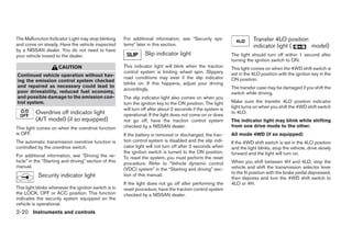 The Malfunction Indicator Light may stop blinking      For additional information, see “Security sys-                    Transfer 4LO position
and come on steady. Have the vehicle inspected         tems” later in this section.                                      indicator light (     model)
by a NISSAN dealer. You do not need to have
your vehicle towed to the dealer.                                 Slip indicator light                        The light should turn off within 1 second after
                                                                                                              turning the ignition switch to ON.
                      CAUTION                          This indicator light will blink when the traction      This light comes on when the 4WD shift switch is
                                                       control system is limiting wheel spin. Slippery        set in the 4LO position with the ignition key in the
Continued vehicle operation without hav-               road conditions may exist if the slip indicator
ing the emission control system checked                                                                       ON position.
                                                       blinks on. If this happens, adjust your driving
and repaired as necessary could lead to                                                                       The transfer case may be damaged if you shift the
                                                       accordingly.
poor driveability, reduced fuel economy,                                                                      switch while driving.
and possible damage to the emission con-               The slip indicator light also comes on when you
trol system.                                           turn the ignition key to the ON position. The light    Make sure the transfer 4LO position indicator
                                                       will turn off after about 2 seconds if the system is   light turns on when you shift the 4WD shift switch
          Overdrive off indicator light                operational. If the light does not come on or does
                                                                                                              to 4LO.
          (A/T model) (if so equipped)                 not go off, have the traction control system           The indicator light may blink while shifting
This light comes on when the overdrive function        checked by a NISSAN dealer.                            from one drive mode to the other.
is OFF.                                                If the battery is removed or discharged, the trac-     All mode 4WD (if so equipped)
The automatic transmission overdrive function is       tion control system is disabled and the slip indi-     If the 4WD shift switch is set in the 4LO position
controlled by the overdrive switch.                    cator light will not turn off after 2 seconds when     and the light blinks, stop the vehicle, drive slowly
                                                       the ignition switch is turned to the ON position.      forward and the light will turn on.
For additional information, see “Driving the ve-       To reset the system, you must perform the reset
hicle” in the “Starting and driving” section of this   procedure. Refer to “Vehicle dynamic control           When you shift between 4H and 4LO, stop the
manual.                                                                                                       vehicle and shift the transmission selector lever
                                                       (VDC) system” in the “Starting and driving” sec-
                                                                                                              to the N position with the brake pedal depressed,
           Security indicator light                    tion of this manual.
                                                                                                              then depress and turn the 4WD shift switch to
                                                       If the light does not go off after performing the      4LO or 4H.
This light blinks whenever the ignition switch is in   reset procedure, have the traction control system
the LOCK, OFF or ACC position. This function           checked by a NISSAN dealer.
indicates the security system equipped on the
vehicle is operational.
2-20 Instruments and controls




                                                                                      ੬ REVIEW COPY—2008 Pathfinder (pat)
                                                                                      Owners Manual—USA_English (nna)
                                                                                      10/01/07—debbie ੭
 