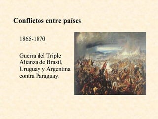 Conflictos entre países 1865-1870 Guerra del Triple Alianza de Brasil, Uruguay y Argentina contra Paraguay. 